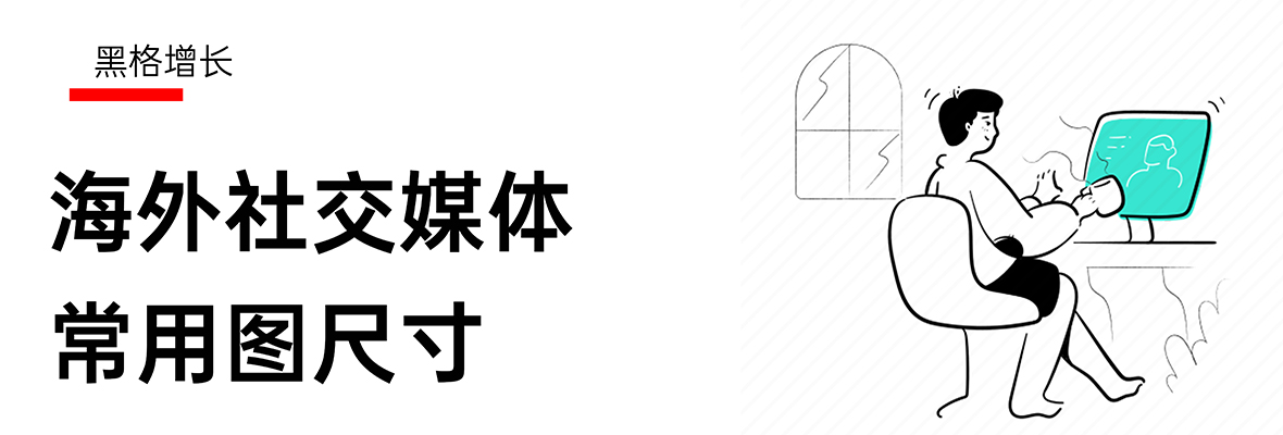 【黑格增长】外贸人必备！海外社交媒体平台常用图尺寸